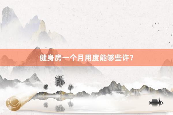健身房一个月用度能够些许？