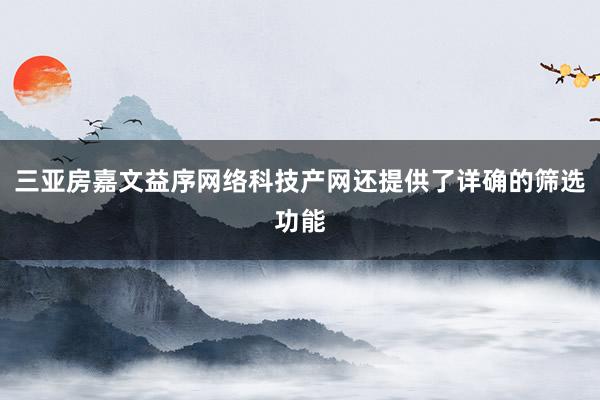 三亚房嘉文益序网络科技产网还提供了详确的筛选功能